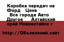 Коробка передач на Форд › Цена ­ 20 000 - Все города Авто » Другое   . Алтайский край,Новоалтайск г.